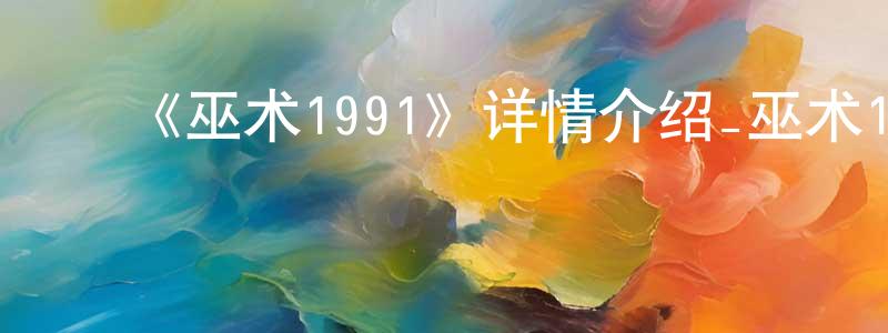 影视迷陈章剑的个人博客,《巫术1991》详情介绍_巫术1991HD中字在线观看_巫术1991迅雷下载_动漫剧场